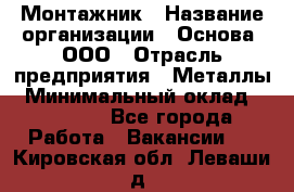 Монтажник › Название организации ­ Основа, ООО › Отрасль предприятия ­ Металлы › Минимальный оклад ­ 30 000 - Все города Работа » Вакансии   . Кировская обл.,Леваши д.